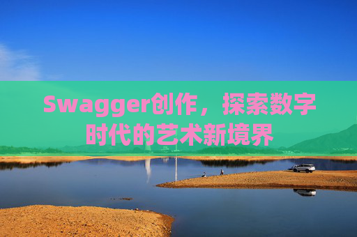 Swagger创作，探索数字时代的艺术新境界